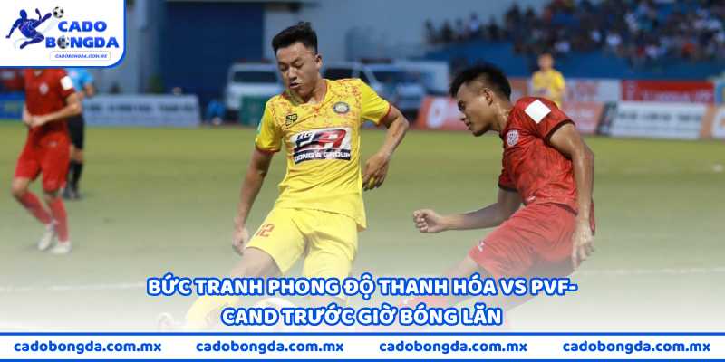 Bức tranh phong độ Thanh Hóa vs PVF-CAND trước giờ bóng lăn