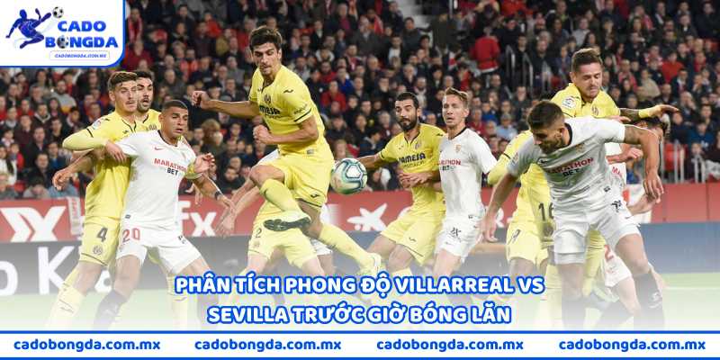 Phân tích phong độ Villarreal vs Sevilla trước giờ bóng lăn