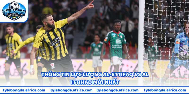 Thông tin lực lượng Al-Ettifaq vs Al Ittihad mới nhất