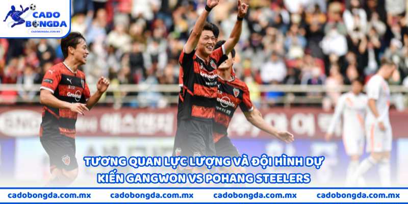 Tương quan lực lượng và đội hình dự kiến Gangwon vs Pohang Steelers