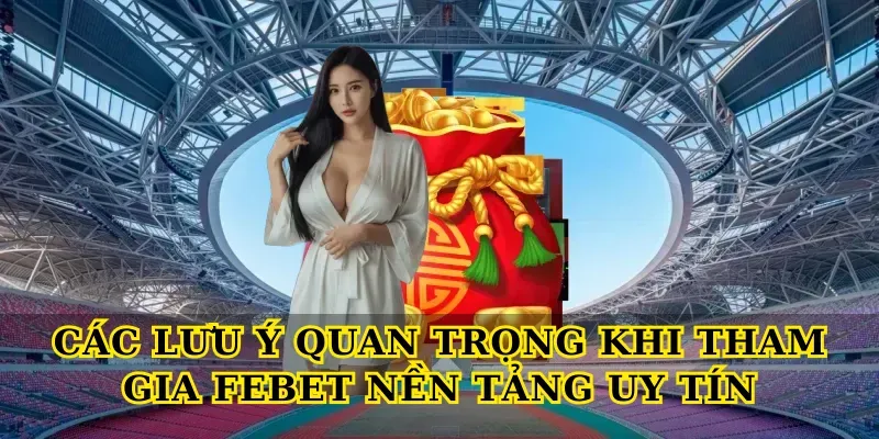 Các lưu ý quan trọng khi tham gia Febet nền tảng uy tín