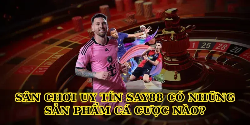 Sân Chơi Uy Tín Say88 Có Những Sản Phẩm Cá Cược Nào?